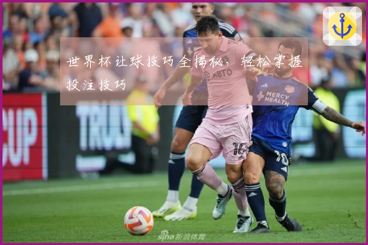 世界杯让球技巧全揭秘，轻松掌握投注技巧