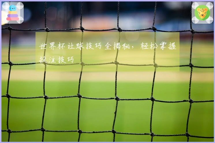世界杯让球技巧全揭秘，轻松掌握投注技巧