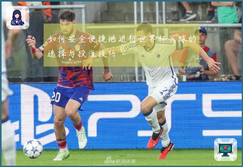 如何安全便捷地进行世界杯买球的选择与投注技巧