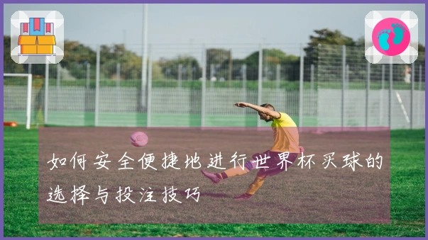 如何安全便捷地进行世界杯买球的选择与投注技巧