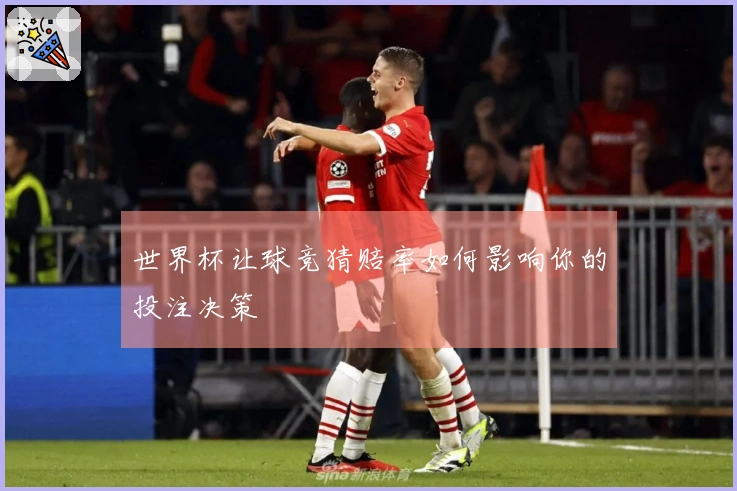 世界杯让球竞猜赔率如何影响你的投注决策