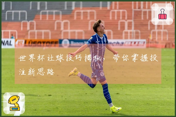 世界杯让球技巧揭秘，带你掌握投注新思路